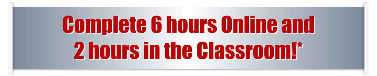 Complete 6 hours Online and  2 hours in the Classroom!*